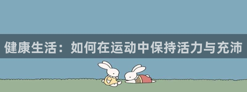vsport体育官方正版app新能源：健康生活：如何在运动中