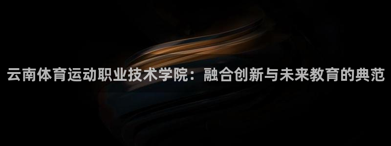  vSport体育在线登录平台：云南体育运动职业技术学院：融合