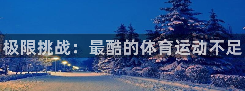  vsport体育：极限挑战：最酷的体育运动不足