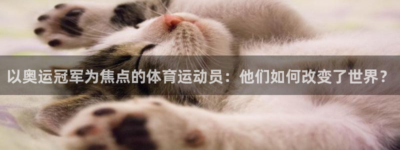 vsport体育平台app：以奥运冠军为焦点的体育运动员：他