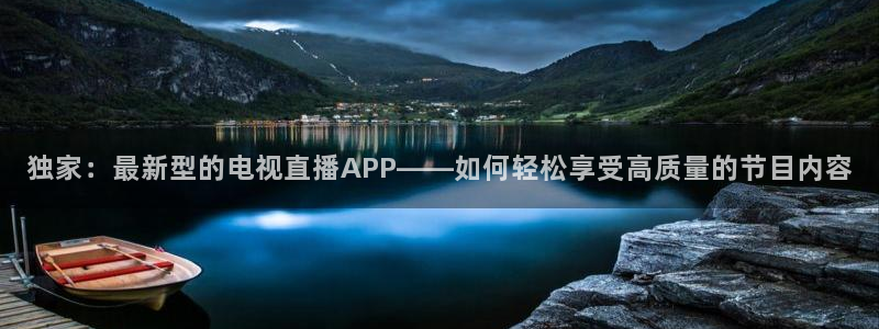 玩球直播app免费下载：独家：最新型的电视直播APP——如何轻松享受高质量的节目内容