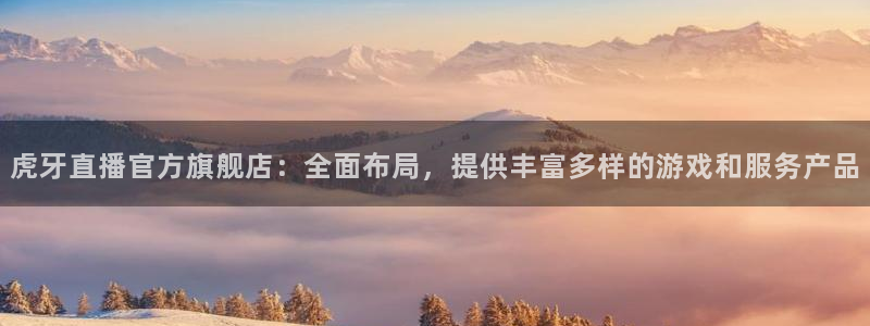 玩球直播jrs直播：虎牙直播官方旗舰店：全面布局，提供丰富多样的游戏和服务产品